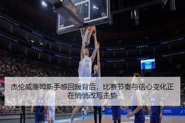 杰伦威廉姆斯手感回暖背后，比赛节奏与信心变化正在悄悄改写走势