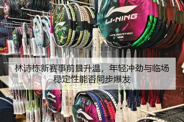 林诗栋新赛事前景升温，年轻冲劲与临场稳定性能否同步爆发